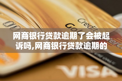 网商银行贷款逾期了会被起诉吗,网商银行贷款逾期的后果是什么