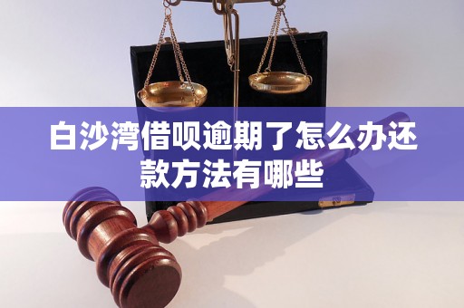 白沙湾借呗逾期了怎么办还款方法有哪些