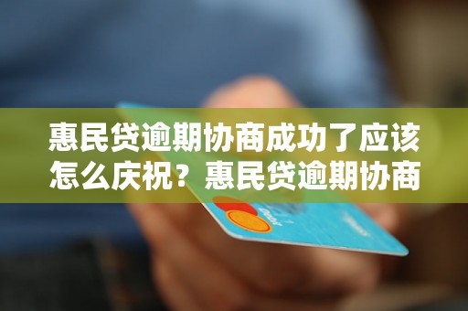 惠民贷逾期协商成功了应该怎么庆祝？惠民贷逾期协商成功了值得庆祝吗？