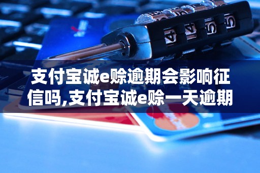 支付宝诚e赊逾期会影响征信吗,支付宝诚e赊一天逾期会怎样