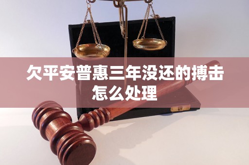 欠平安普惠三年没还的搏击怎么处理