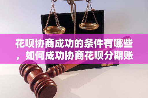 花呗协商成功的条件有哪些，如何成功协商花呗分期账单