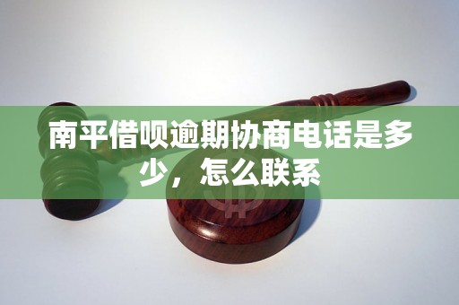 南平借呗逾期协商电话是多少，怎么联系