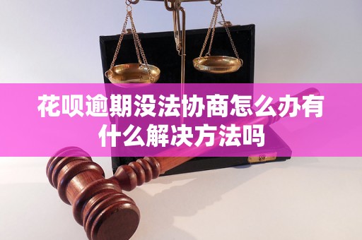 花呗逾期没法协商怎么办有什么解决方法吗