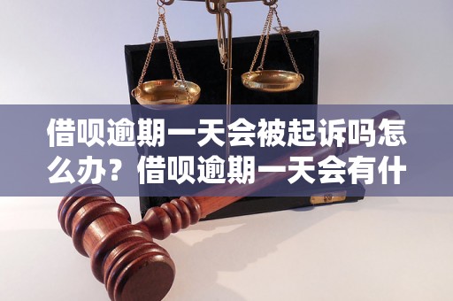 借呗逾期一天会被起诉吗怎么办？借呗逾期一天会有什么后果呢？