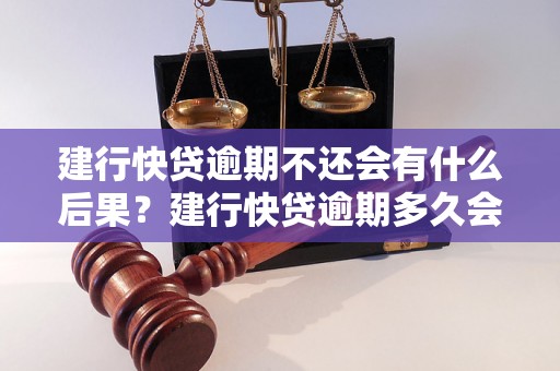 建行快贷逾期不还会有什么后果？建行快贷逾期多久会被催收？