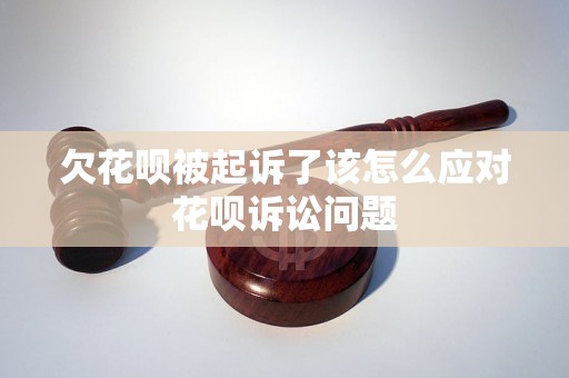 欠花呗被起诉了该怎么应对花呗诉讼问题