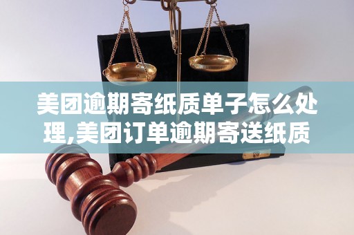 美团逾期寄纸质单子怎么处理,美团订单逾期寄送纸质单据解决方法