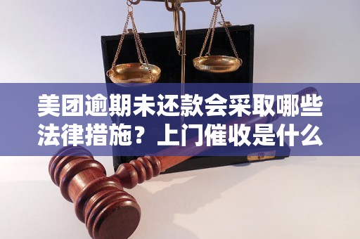 美团逾期未还款会采取哪些法律措施？上门催收是什么情况？