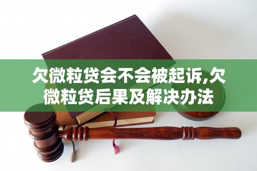 欠微粒贷会不会被起诉,欠微粒贷后果及解决办法