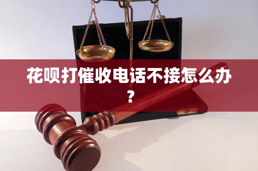 花呗打催收电话不接怎么办？