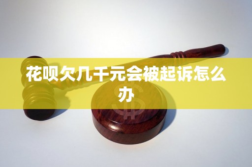 花呗欠几千元会被起诉怎么办