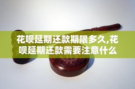 花呗延期还款期限多久,花呗延期还款需要注意什么