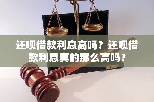 还呗借款利息高吗？还呗借款利息真的那么高吗？