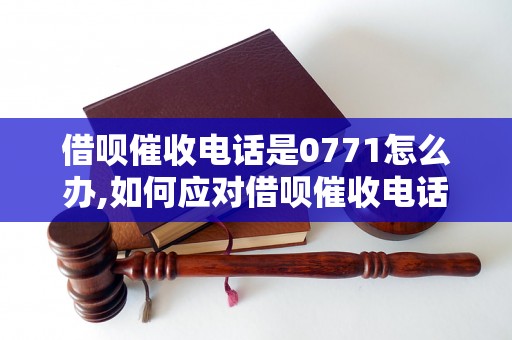 借呗催收电话是0771怎么办,如何应对借呗催收电话