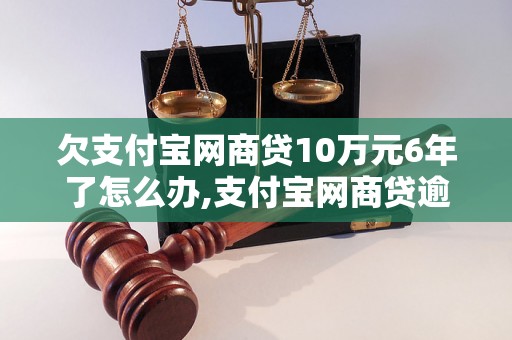 欠支付宝网商贷10万元6年了怎么办,支付宝网商贷逾期后果及处理方法