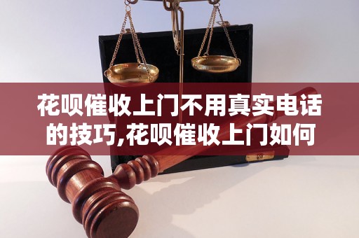 花呗催收上门不用真实电话的技巧,花呗催收上门如何保护个人信息