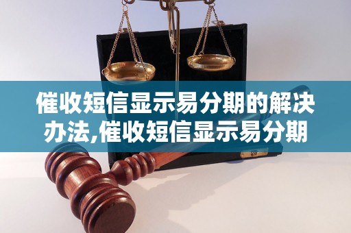 催收短信显示易分期的解决办法,催收短信显示易分期的应对策略