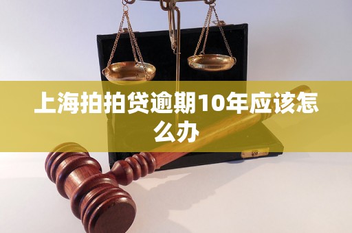 上海拍拍贷逾期10年应该怎么办