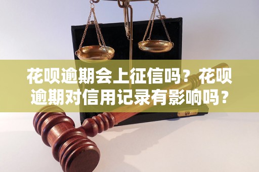 花呗逾期会上征信吗？花呗逾期对信用记录有影响吗？