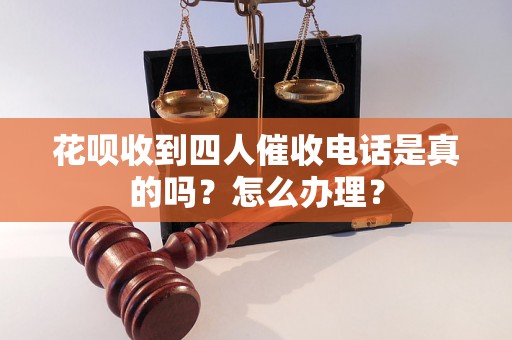 花呗收到四人催收电话是真的吗？怎么办理？