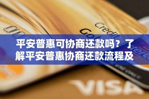 平安普惠可协商还款吗？了解平安普惠协商还款流程及注意事项