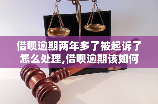 借呗逾期两年多了被起诉了怎么处理,借呗逾期该如何解决