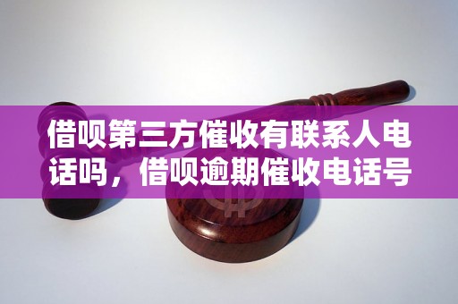 借呗第三方催收有联系人电话吗，借呗逾期催收电话号码查询