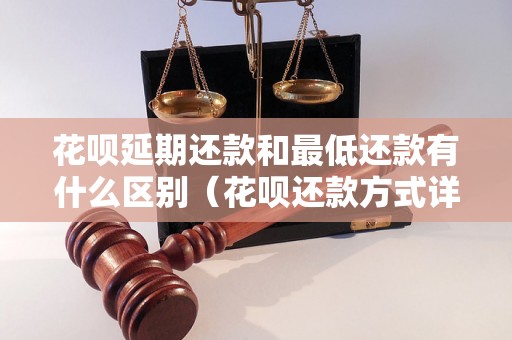 花呗延期还款和最低还款有什么区别（花呗还款方式详解）