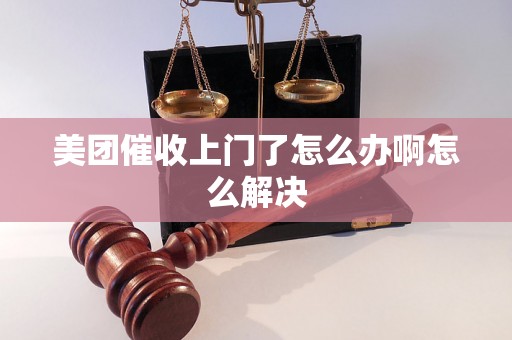 美团催收上门了怎么办啊怎么解决