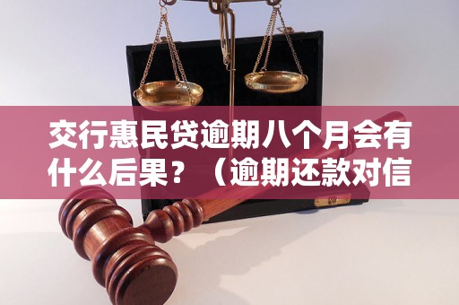 交行惠民贷逾期八个月会有什么后果？（逾期还款对信用记录的影响）