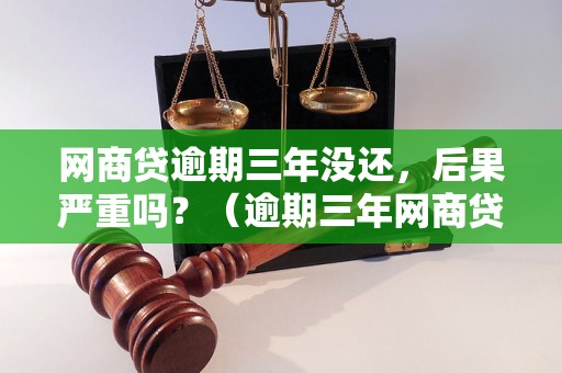 网商贷逾期三年没还，后果严重吗？（逾期三年网商贷后果详解）