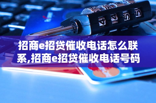 招商e招贷催收电话怎么联系,招商e招贷催收电话号码查询