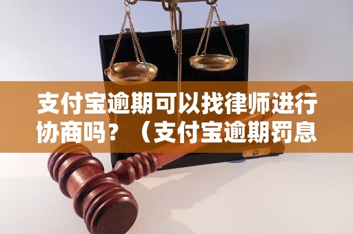 支付宝逾期可以找律师进行协商吗？（支付宝逾期罚息如何计算）