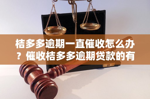 桔多多逾期一直催收怎么办？催收桔多多逾期贷款的有效方法