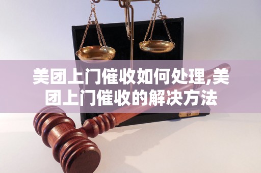 美团上门催收如何处理,美团上门催收的解决方法