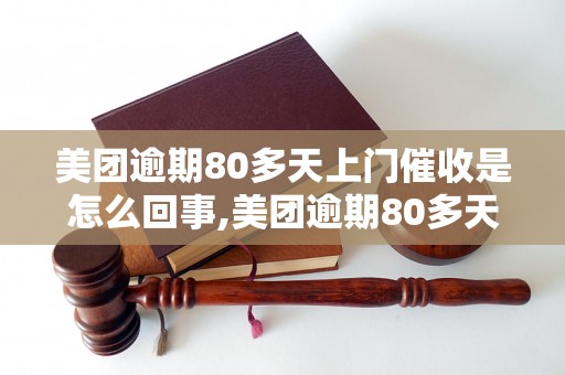 美团逾期80多天上门催收是怎么回事,美团逾期80多天上门催收真的靠谱吗