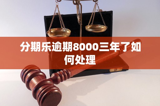 分期乐逾期8000三年了如何处理