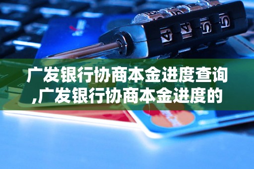 广发银行协商本金进度查询,广发银行协商本金进度的办理流程及注意事项