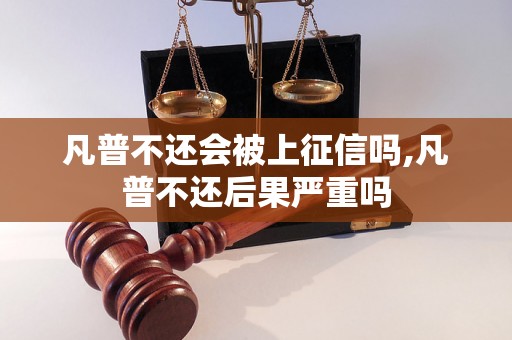 凡普不还会被上征信吗,凡普不还后果严重吗