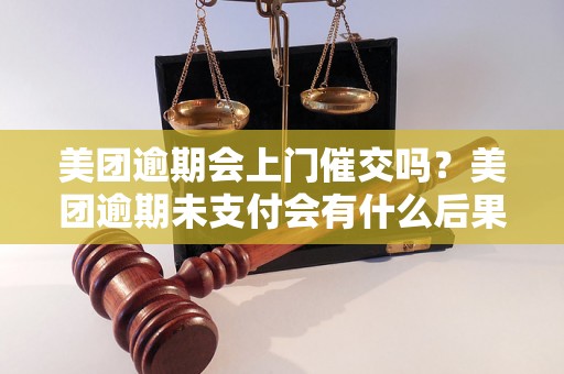 美团逾期会上门催交吗？美团逾期未支付会有什么后果？