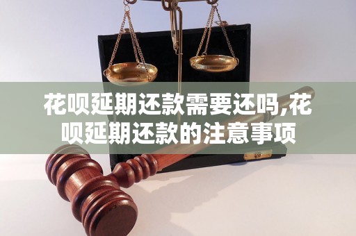 花呗延期还款需要还吗,花呗延期还款的注意事项