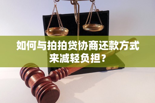 如何与拍拍贷协商还款方式来减轻负担？