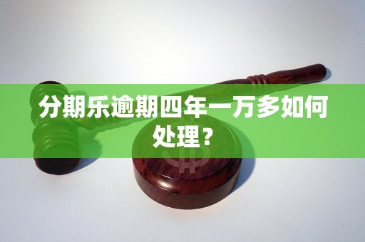 分期乐逾期四年一万多如何处理？