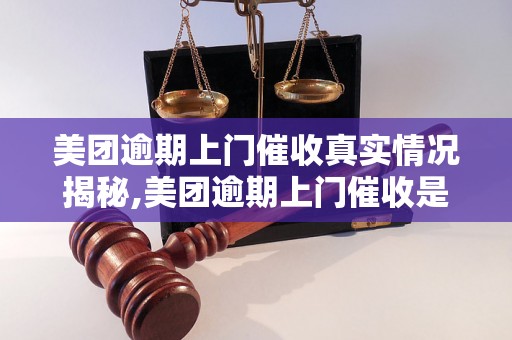 美团逾期上门催收真实情况揭秘,美团逾期上门催收是骗局吗