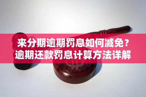 来分期逾期罚息如何减免？逾期还款罚息计算方法详解