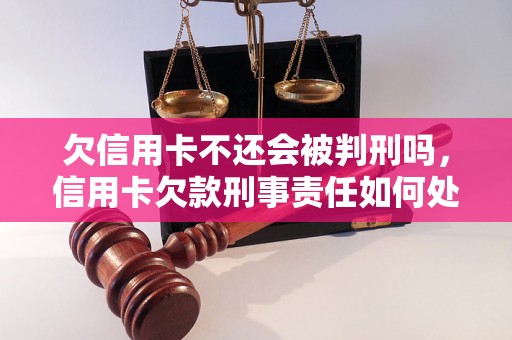 欠信用卡不还会被判刑吗，信用卡欠款刑事责任如何处理