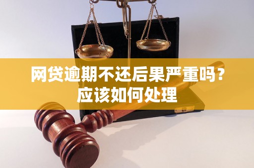 网贷逾期不还后果严重吗？应该如何处理