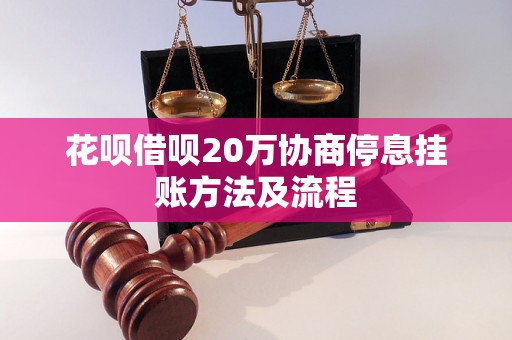 花呗借呗20万协商停息挂账方法及流程