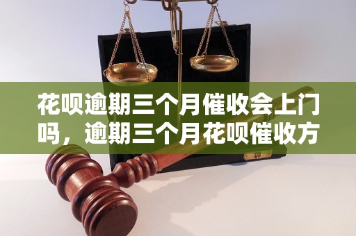 花呗逾期三个月催收会上门吗，逾期三个月花呗催收方式有哪些